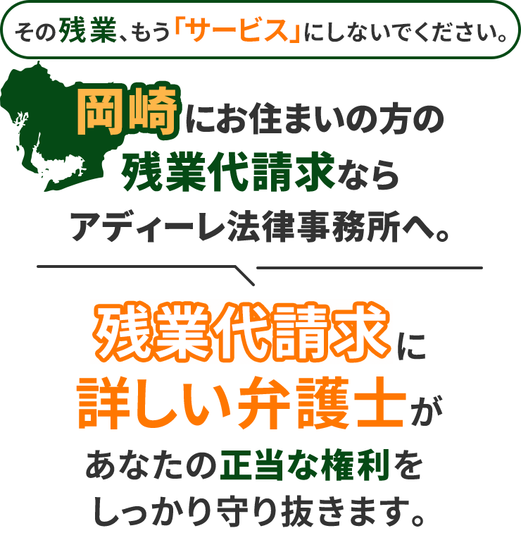 その残業、もう「サービス」にしないでください。岡崎にお住まいの方の残業代請求ならアディーレ法律事務所へ。残業代請求に詳しい弁護士があなたの正当な権利をしっかり守り抜きます。
